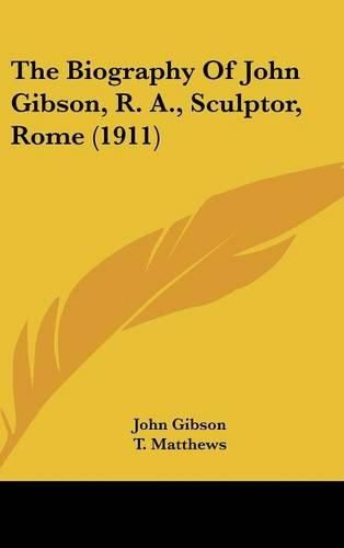 Cover image for The Biography of John Gibson, R. A., Sculptor, Rome (1911)