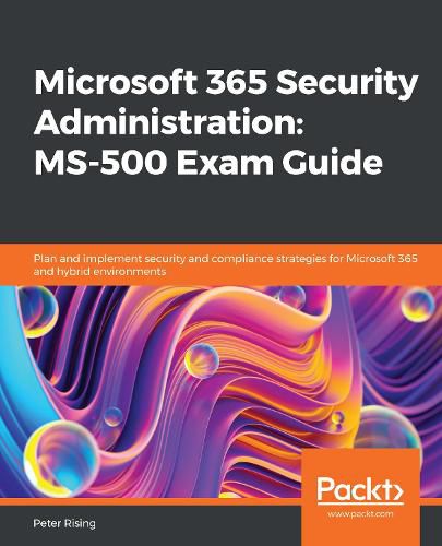 Cover image for Microsoft 365 Security Administration: MS-500 Exam Guide: Plan and implement security and compliance strategies for Microsoft 365 and hybrid environments