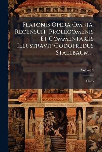 Cover image for Platonis Opera Omnia. Recensuit, Prolegomenis Et Commentariis Illustravit Godofredus Stallbaum ...; Volume 3