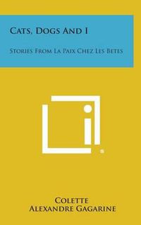 Cover image for Cats, Dogs and I: Stories from La Paix Chez Les Betes