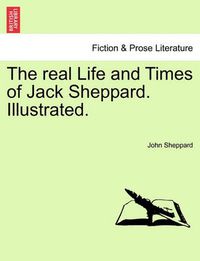 Cover image for The Real Life and Times of Jack Sheppard. Illustrated.