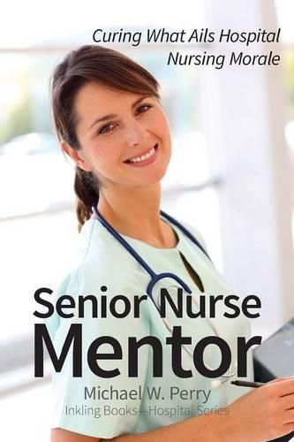 Cover image for Senior Nurse Mentor: Curing What Ails Hospital Nursing Morale