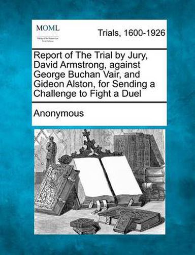 Cover image for Report of the Trial by Jury, David Armstrong, Against George Buchan Vair, and Gideon Alston, for Sending a Challenge to Fight a Duel