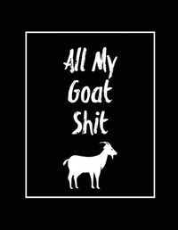 Cover image for All My Goat Shit, Goat Log: Goats Owners Book, Record Vital Information, Keeping Track, Farm Notes, Breeding & Kidding Diary Records, Gift, Journal, Notebook