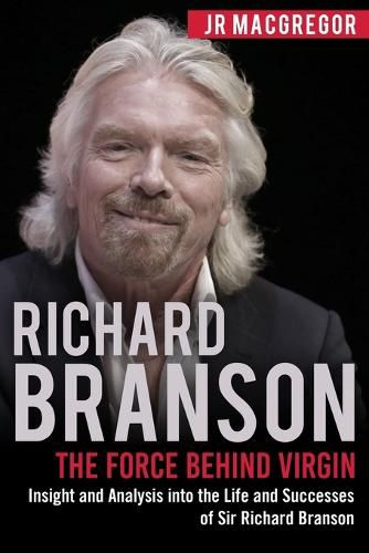 Richard Branson: The Force Behind Virgin: Insight and Analysis into the Life and Successes of Sir Richard Branson