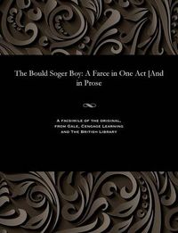 Cover image for The Bould Soger Boy: A Farce in One Act [and in Prose