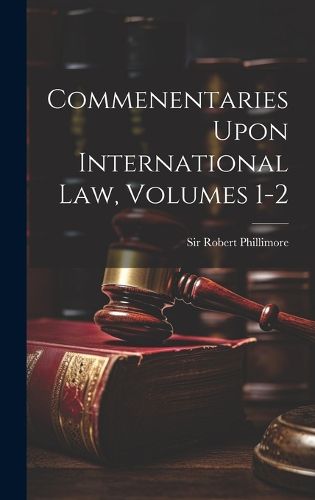 Cover image for Commenentaries Upon International Law, Volumes 1-2