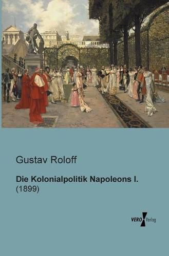 Cover image for Die Kolonialpolitik Napoleons I.: (1899)