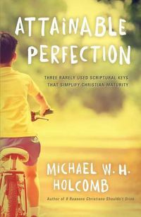 Cover image for Attainable Perfection: Three Rarely Used Keys That Simplify Christian Maturity