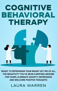 Cover image for Cognitive Behavioral Therapy (CBT): Ready to Reprogram Your Brain? Get Rid of All The Negativity You've Been Carrying Around for Years, Eliminate Anxiety, Depression and Welcome Positive Thoughts