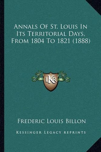 Cover image for Annals of St. Louis in Its Territorial Days, from 1804 to 1821 (1888)