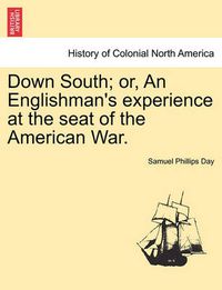 Cover image for Down South; Or, an Englishman's Experience at the Seat of the American War. Vol. II.