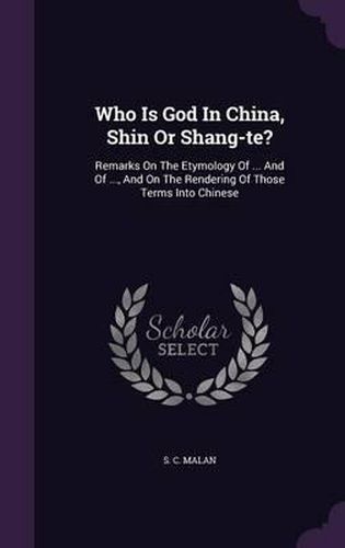 Cover image for Who Is God in China, Shin or Shang-Te?: Remarks on the Etymology of ... and of ..., and on the Rendering of Those Terms Into Chinese