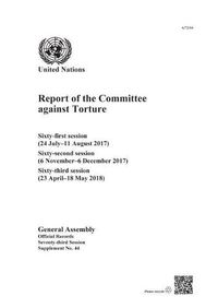 Cover image for Report of the Committee against Torture: sixty- first session (24 July - 11 August 2017); sixty-second session (6 November - 6 December 2017); sixty-third session (23 April - 18 May 2018)