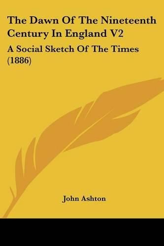 The Dawn of the Nineteenth Century in England V2: A Social Sketch of the Times (1886)