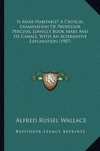 Cover image for Is Mars Habitable? a Critical Examination of Professor Percival Lowell's Book Mars and Its Canals, with an Alternative Explanation (1907)