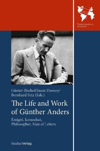 The Life and Work of Gunther Anders: Emigre, Iconoclast, Philosopher, Man of Letters