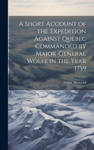 Cover image for A Short Account of the Expedition Against Quebec Commanded by Major-General Wolfe in the Year 1759