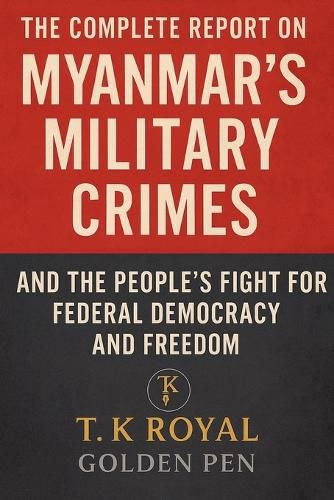 Cover image for The Complete Report on Myanmar's Military Crimes-and The People's Fight for Federal Democracy and Freedom