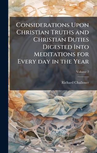 Cover image for Considerations Upon Christian Truths and Christian Duties Digested Into Meditations for Every day in the Year
