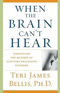 Cover image for When the Brain Can't Hear: Unraveling the Mystery of Auditory Processing Disorder