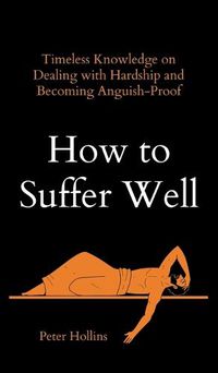 Cover image for How to Suffer Well: Timeless Knowledge on Dealing with Hardship and Becoming Anguish-Proof