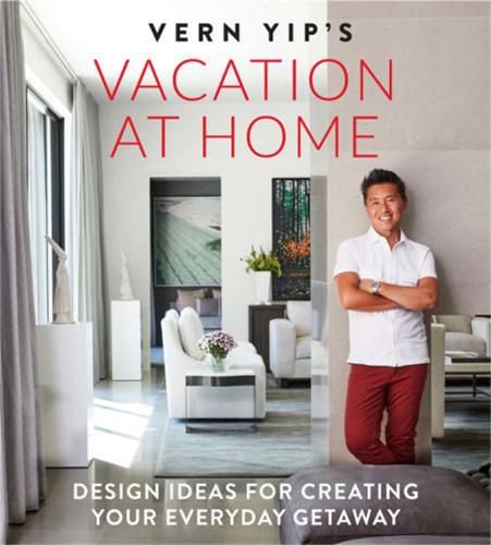 Cover image for Vern Yip's Vacation at Home: Design Ideas for Creating Your Everyday Getaway