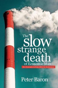 Cover image for The Slow Strange Death of Economic Man: How Economics & Ethics Killed the Environment