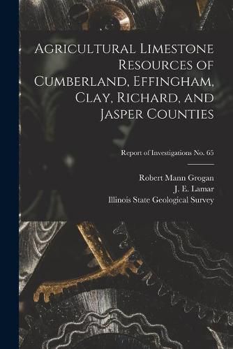 Cover image for Agricultural Limestone Resources of Cumberland, Effingham, Clay, Richard, and Jasper Counties; Report of Investigations No. 65