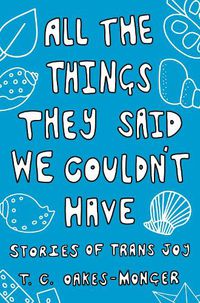 Cover image for All the Things They Said We Couldn't Have: Stories of Trans Joy