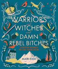 Cover image for Warriors and Witches and Damn Rebel Bitches: Scottish women to live your life by