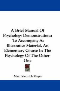 Cover image for A Brief Manual of Psychology Demonstrations: To Accompany as Illustrative Material, an Elementary Course in the Psychology of the Other-One