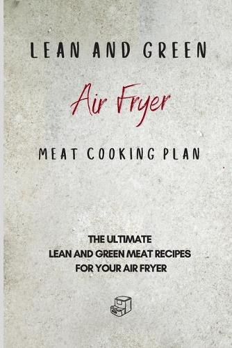 Cover image for Lean and Green Air Fryer Meat Cooking Plan: The Ultimate Lean and Green Meat Recipes for your Air Fryer