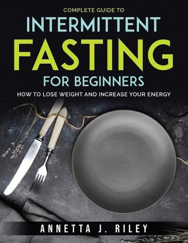 Cover image for Complete Guide To Intermittent Fasting For Beginners: How to Lose Weight and Increase Your Energy