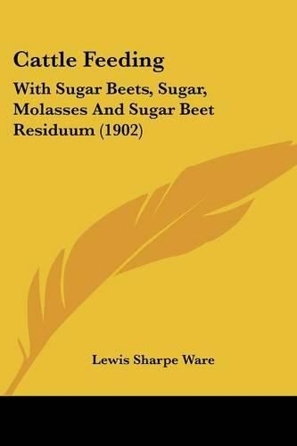 Cover image for Cattle Feeding: With Sugar Beets, Sugar, Molasses and Sugar Beet Residuum (1902)