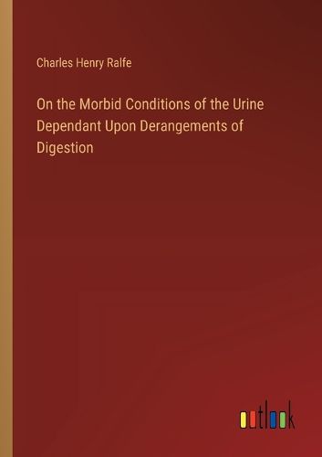 On the Morbid Conditions of the Urine Dependant Upon Derangements of Digestion