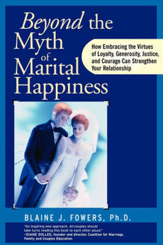 Cover image for Beyond the Myth of Marital Happiness: How Embracing the Virtues of Loyalty, Generosity, Justice, and Courage Can Strengthen Your Relationship