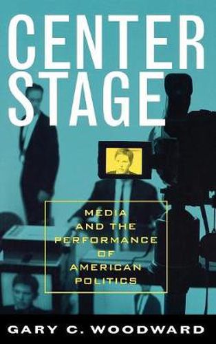 Cover image for Center Stage: Media and the Performance of American Politics