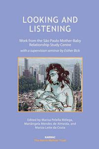 Cover image for Looking and Listening: Work from the Sao Paulo Mother-Baby Relationship Study Centre with a Supervision Seminar by Esther Bick