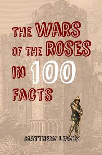 Cover image for The Wars of the Roses in 100 Facts