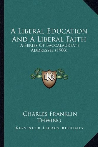 A Liberal Education and a Liberal Faith: A Series of Baccalaureate Addresses (1903)