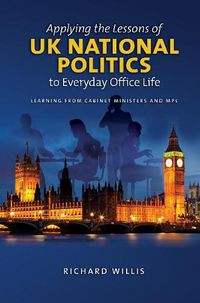 Cover image for Applying the Lessons of UK National Politics to Everyday Office Life: Learning from Cabinet Ministers and MPs