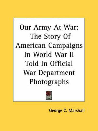 Cover image for Our Army at War: The Story of American Campaigns in World War II Told in Official War Department Photographs