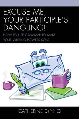 Cover image for Excuse Me, Your Participle's Dangling: How to Use Grammar to Make Your Writing Powers Soar