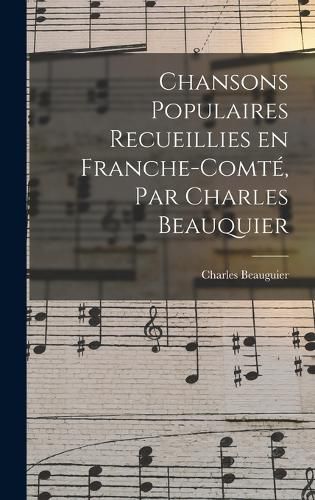 Cover image for Chansons populaires recueillies en Franche-Comte, par Charles Beauquier