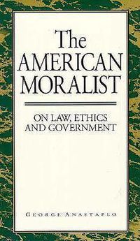 Cover image for The American Moralist: On Law, Ethics, and Government