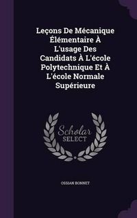 Cover image for Lecons de Mecanique Elementaire A L'Usage Des Candidats A L'Ecole Polytechnique Et A L'Ecole Normale Superieure