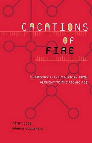 Cover image for Creations of Fire: Chemistry's Lively History from Alchemy to the Atomic Age