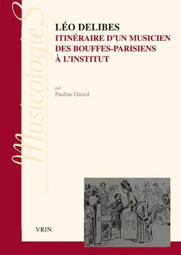 Leo Delibes: Itineraire d'Un Musicien, Des Bouffes-Parisiens a l'Institut