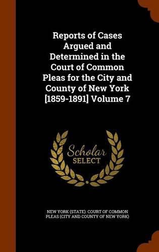 Reports of Cases Argued and Determined in the Court of Common Pleas for the City and County of New York [1859-1891] Volume 7